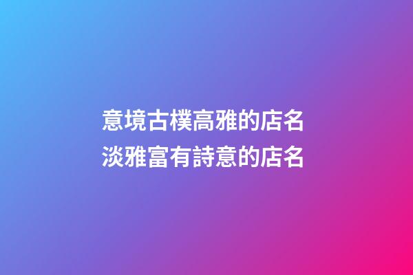 意境古樸高雅的店名 淡雅富有詩意的店名